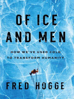 cover image of Of Ice and Men: How We've Used Cold to Transform Humanity